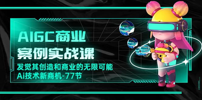 AIGC商业案例实战演练课，发现其创造力和商业无限潜能，Ai技术性商机（77节）-蓝悦项目网