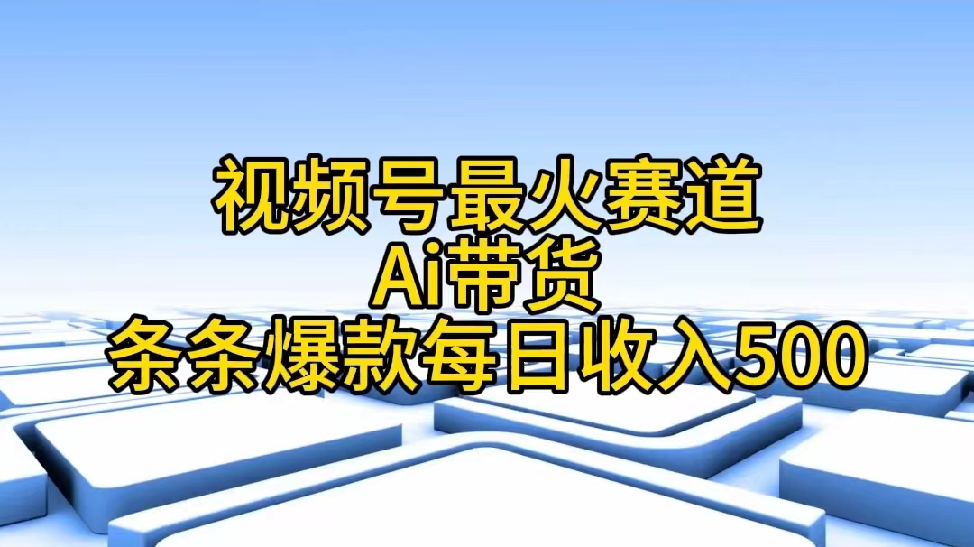 （11038期）微信视频号最红跑道——Ai卖货一条条爆品每日收益500-蓝悦项目网