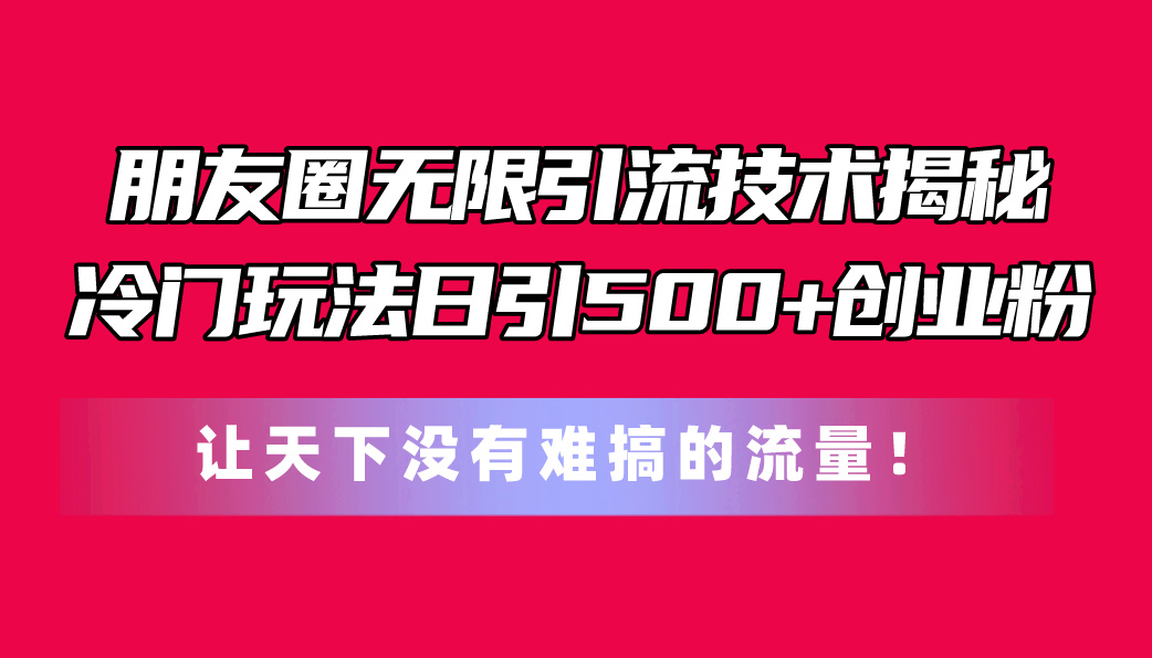 （11031期）微信朋友圈无尽引流技术揭密，一个小众游戏玩法日引500 自主创业粉，让天下没有难弄…-蓝悦项目网