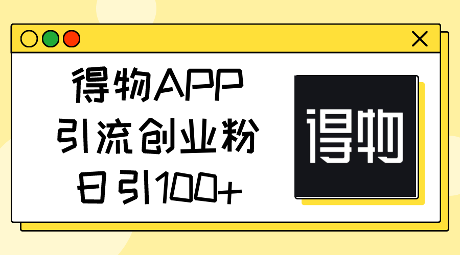 （11027期）得物APPAPP引流方法自主创业粉，日引100-蓝悦项目网