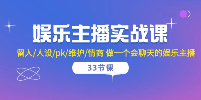 娱乐直播实战演练课 留才/人物关系/pk/维护保养/情商智商 做一个有幽默感的娱乐直播（33堂课）-蓝悦项目网