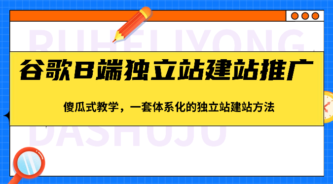 谷歌搜索B端独立站建站营销推广，简单化课堂教学，一套系统化的独立站建站方式（83节）-蓝悦项目网