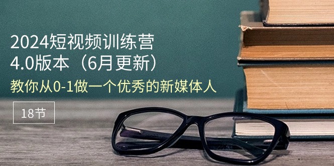 （11006期）2024小视频夏令营-6月4.0版本号：教大家从0-1做一个优秀的自媒体人（18节）-蓝悦项目网