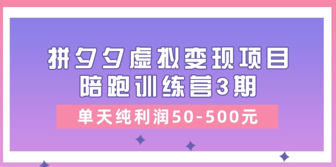 （11000期）某收费标准学习培训《拼夕夕虚拟变现项目陪跑训练营3期》单日净利润50-500元-蓝悦项目网