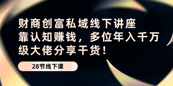 财商教育财富公域线下推广专题讲座：靠认知能力挣钱，多名年入千万级巨头分享干货！-蓝悦项目网