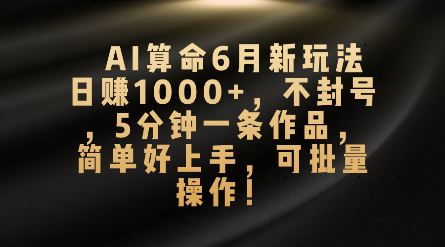 （10993期）AI看命6月新模式，日赚1000 ，防封号，5分钟左右一条著作，简易好上手，可…-蓝悦项目网