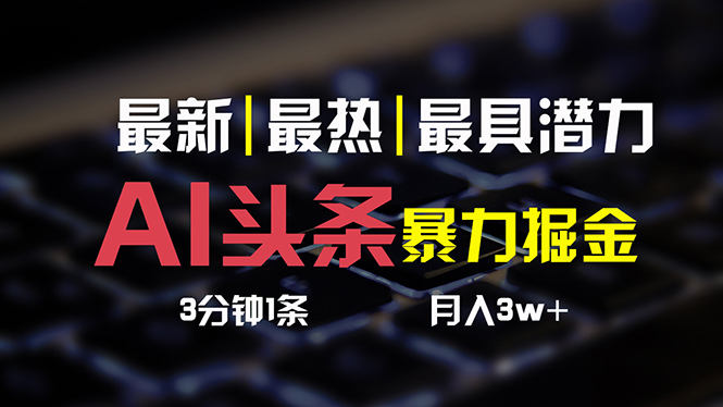 （10987期）AI今日头条3天必养号，简易无需经验 3分钟左右1条 一键多种渠道公布 拷贝月入3W-蓝悦项目网