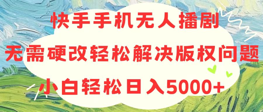 （10979期）快手手机没有人播剧，不用硬改，轻松应对版权纠纷，新手轻轻松松日入5000-蓝悦项目网