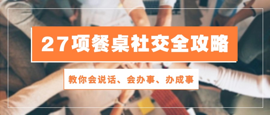 27项饭桌社交媒体攻略大全：教大家会讲话、会做事、办好事（28节无水印素材）-蓝悦项目网