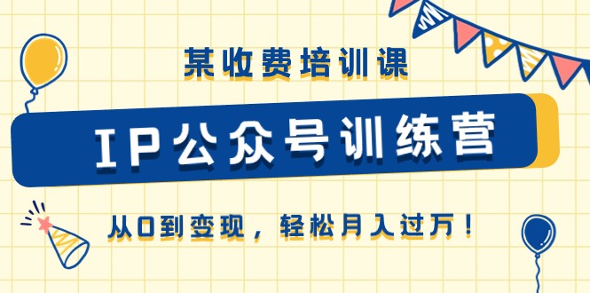 （10965期）某收费培训课《IP公众号训练营》从0到变现，轻松月入过万！-蓝悦项目网