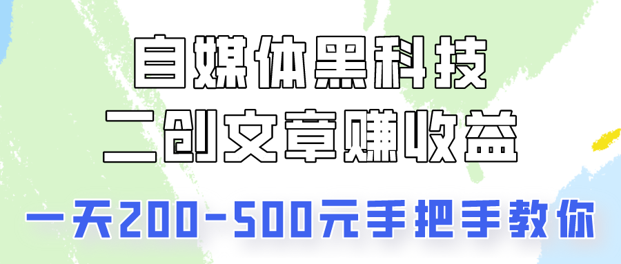 自媒体平台高科技：二创文章内容做盈利，一天200-500元，教你如何！-蓝悦项目网