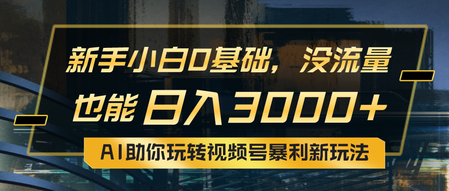 （10932期）小白0基础，没流量也能日入3000+：AI助你玩转视频号暴利新玩法-蓝悦项目网