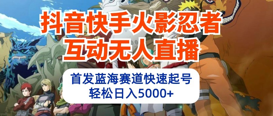 抖音和快手火影互动交流无人直播，先发瀚海跑道迅速养号，轻轻松松日入5000-蓝悦项目网