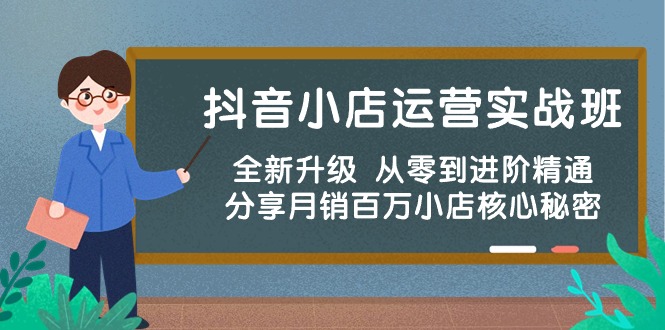 抖店经营实战演练班，升级版 从零到升阶熟练 共享月销上百万小商店核心秘密-蓝悦项目网