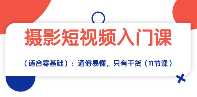 拍摄小视频新手入门课（适宜零基础）：浅显易懂，仅有干货知识（11堂课）-蓝悦项目网