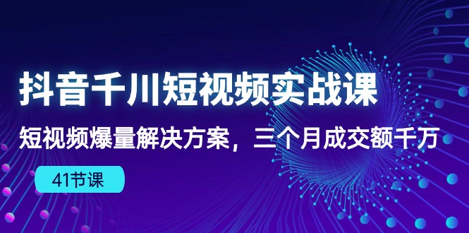 抖音视频千川短视频实战演练课：小视频爆量解决方法，三个月成交量一定-蓝悦项目网