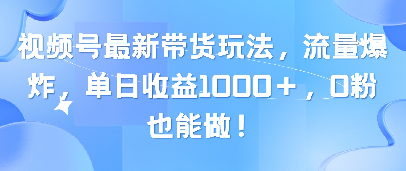 （10858期）微信视频号全新卖货游戏玩法，总流量发生爆炸，单日盈利1000＋，0粉也可以做！-蓝悦项目网