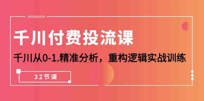 巨量千川付钱投流课，巨量千川从0-1深入分析，重新构建逻辑性实战演练（32堂课）-蓝悦项目网