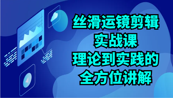 顺滑移动镜头视频剪辑实战演练课：基础理论到实践的全面解读（24节）-蓝悦项目网