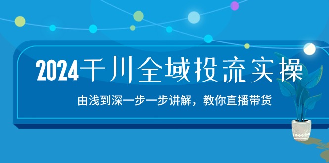 （10848期）2024巨量千川-示范区投流精典实际操作：由提到深一步一步解读，教大家直播卖货-15节-蓝悦项目网