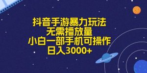 （10839期）抖音手游暴力行为游戏玩法，不用播放率，小白一手机易操作，日入3000-蓝悦项目网