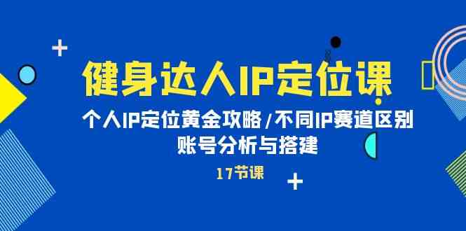 健身女神IP精准定位课：本人IP精准定位金子攻略大全/不一样IP跑道差别/账号分析与构建-暖阳网-蓝悦网,福缘网,冒泡网资源整合-蓝悦项目网