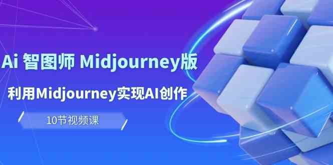 轻松玩Ai智图师 Midjourney版：运用Midjourney完成AI写作及转现（10堂课）-蓝悦项目网