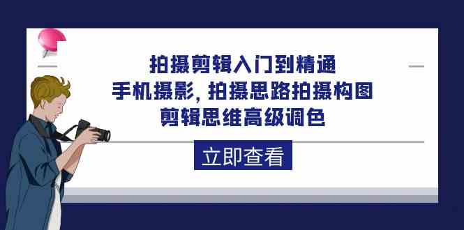 拍摄剪辑入门到精通，手机拍照 拍摄思路拍摄构图 剪辑思维高端上色（93节）-蓝悦项目网