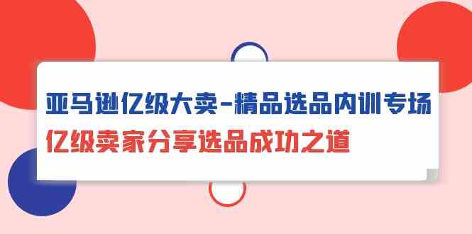 亚马逊平台数亿级热销精典选款内部培训盛典，数亿级商家共享选款成功秘诀-蓝悦项目网