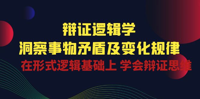 （10795期）辩证 逻辑学 | 洞察 事物矛盾及变化规律  在形式逻辑基础上 学会辩证思维-蓝悦项目网