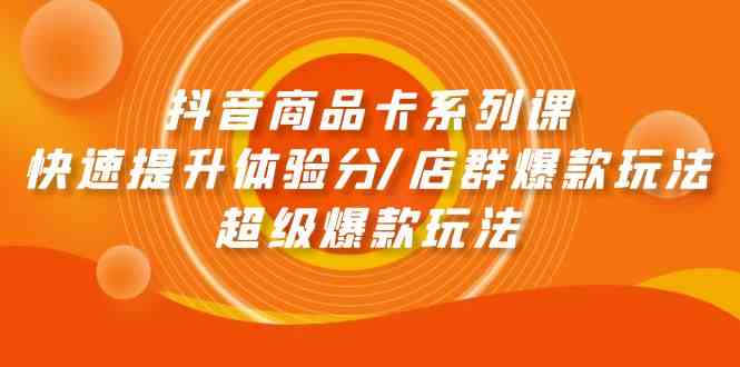 抖音商品卡系列产品课：迅速提升体验分/店淘爆品游戏玩法/超级爆款游戏玩法-蓝悦项目网