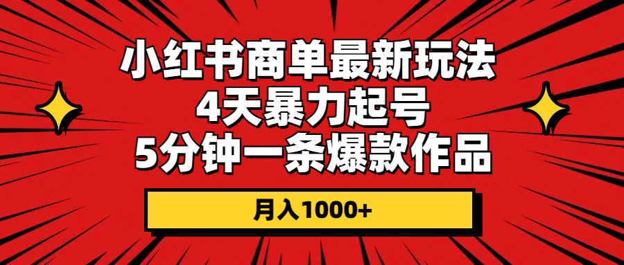 （10779期）小红书商单最新玩法 4天暴力起号 5分钟一条爆款作品 月入1000+-蓝悦项目网