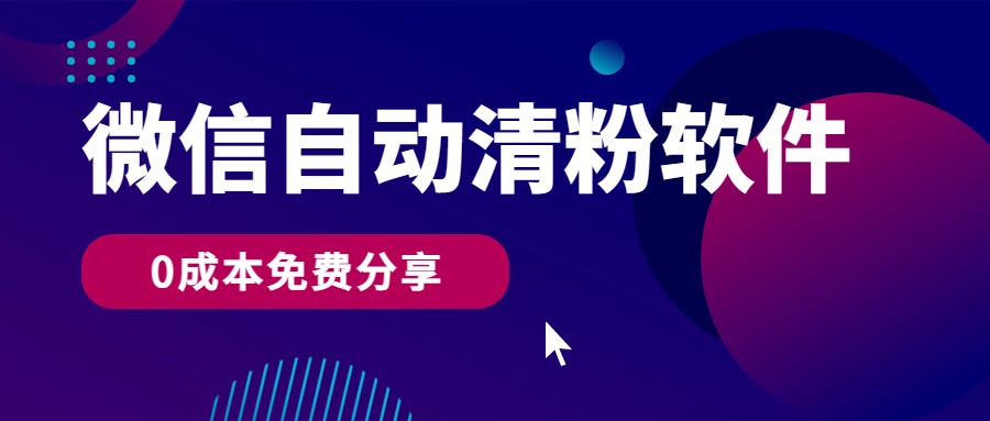 微信自动清粉软件，0成本免费分享，可自用可变现，一天400+-蓝悦项目网