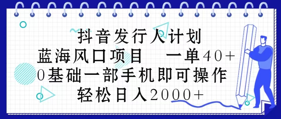 （10756期）抖音发行人计划，蓝海风口项目 一单40，0基础一部手机即可操作 日入2000＋-蓝悦项目网