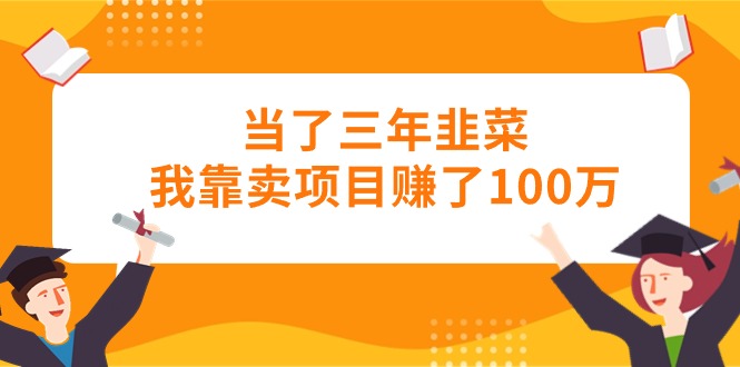 （10725期）当上三年韭莱卧槽卖项目挣了100万-蓝悦项目网