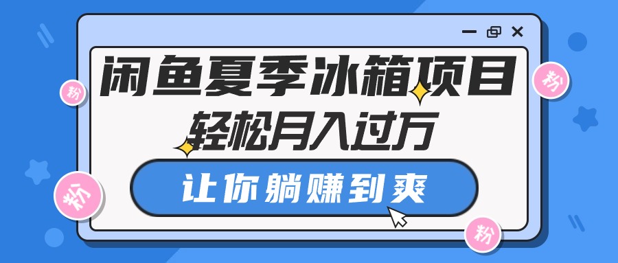 （10673期）闲鱼平台夏天电冰箱新项目，轻轻松松月入了万，使你躺着赚钱到爽-蓝悦项目网