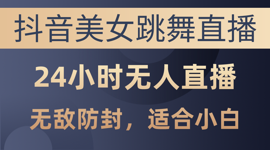 （10671期）抖音美女跳舞直播，日入3000 ，24钟头无人直播，超级封号技术性，新手最…-蓝悦项目网