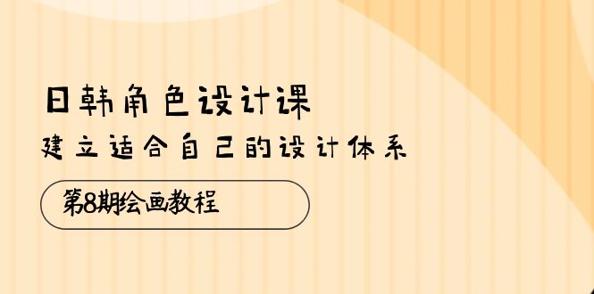 （10641期）日韩 角色设计课：第8期绘画教程，建立适合自己的设计体系（38节课）-蓝悦项目网