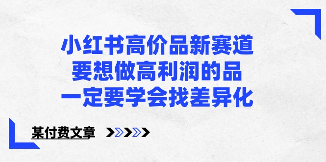 某微信公众号付费文章-小红书的高价位品新生态，若想拉高盈利的品，一定要学会找多元化！-蓝悦项目网