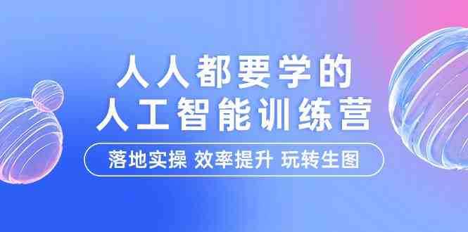 人人都要学人工智能技术的夏令营，落地式实际操作 效率提高 轻松玩照片（22堂课）-蓝悦项目网