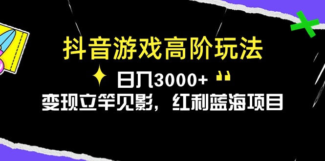 （10620期）抖音游戏高级游戏玩法，日入3000 ，转现立即见效，收益蓝海项目-蓝悦项目网