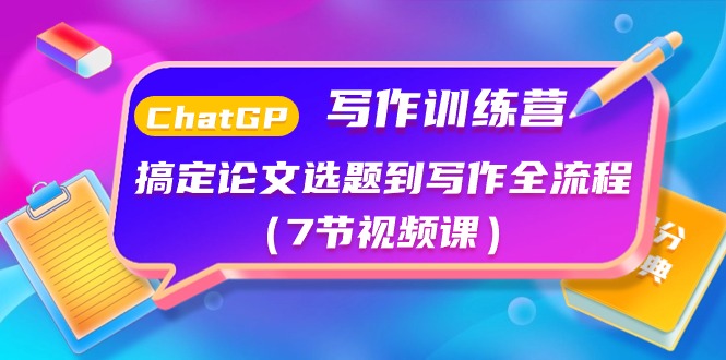 （10617期）ChatGPT写作训练营：解决毕业论文选题到创作全过程（7节视频课程）-蓝悦项目网