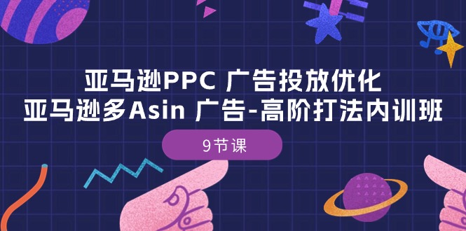 （10604期）亚马逊PPC 广告投放优化：亚马逊多Asin 广告-高阶打法内训班-9节课-蓝悦项目网