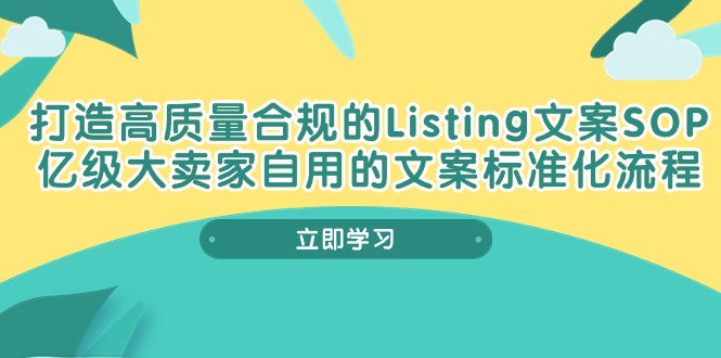 （10585期）打造高质量合规管理Listing创意文案SOP，数亿级大卖家自购的创意文案标准流程-蓝悦项目网