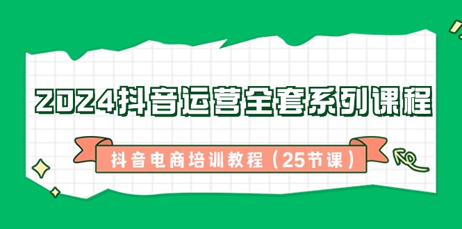 2024自媒体运营整套主题课程，抖音直播带货培训教材（25堂课）-蓝悦项目网