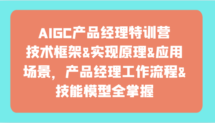 AIGC产品运营夏令营-技术框架、完成基本原理、应用领域、工作内容、专业技能实体模型全把握！-蓝悦项目网