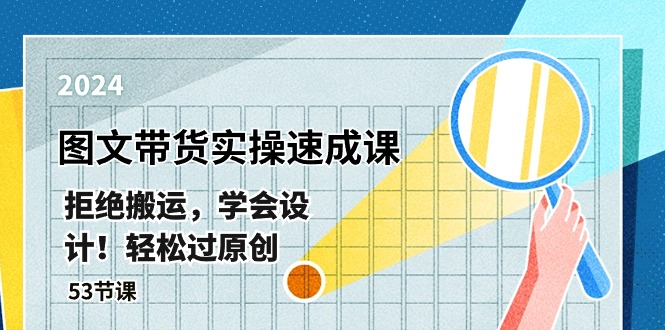 （10569期）全新图文并茂卖货实际操作速成课，回绝运送，懂得设计方案！轻松突破原创设计  (53堂课)-蓝悦项目网