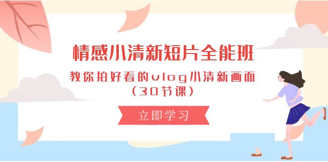 （10567期）情绪 清新自然短视频-全能型班，教大家拍更好看的vlog清新自然界面 (30堂课)-蓝悦项目网