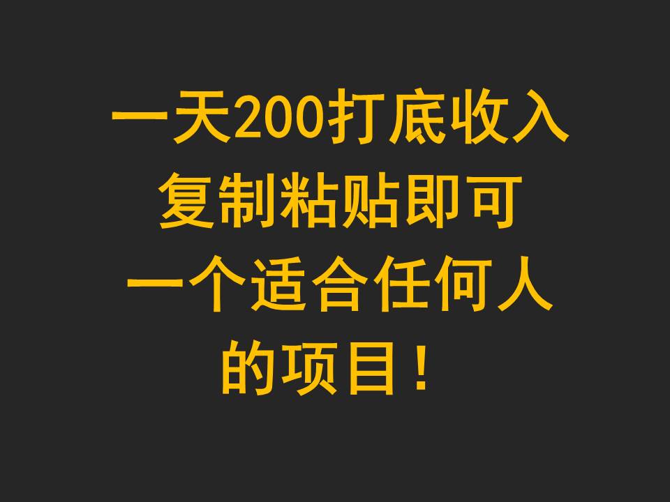 一天200打底收入，复制粘贴即可，一个适合任何人的项目！-蓝悦项目网