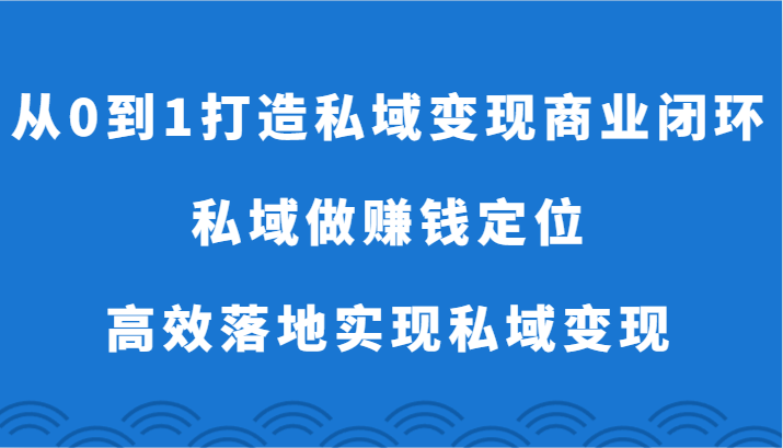 从0到1打造出私域变现商业闭环-公域做挣钱精准定位，高效率落地式完成私域变现-蓝悦项目网